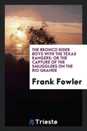 The Bronco Rider Boys with the Texas Rangers: Or the Capture of the Smugglers on the Rio Grande de Frank Fowler