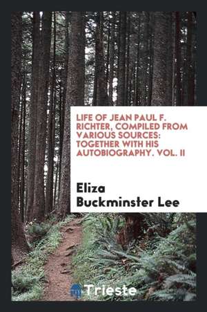 Life of Jean Paul F. Richter, Compiled from Various Sources: Together with His Autobiography. Vol. II de Eliza Buckminster Lee