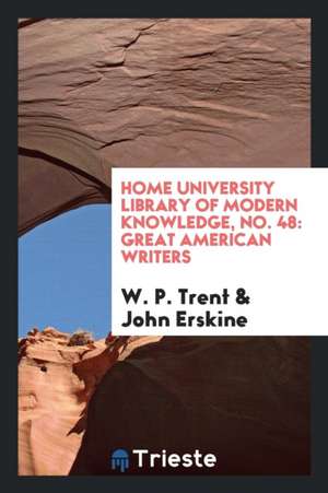 Home University Library of Modern Knowledge, No. 48: Great American Writers de W. P. Trent