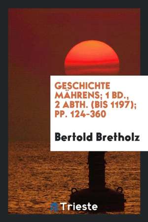 Geschichte Mährens. 1. Bd., 1.-2 Abth. Hrsg. Vom Landes-Ausschuss Der Markgrafschaft Mähren de Bertold Bretholz