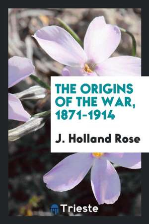 The Origins of the War, 1871-1914 de J. Holland Rose