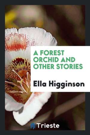 A Forest Orchid and Other Stories de Ella Higginson