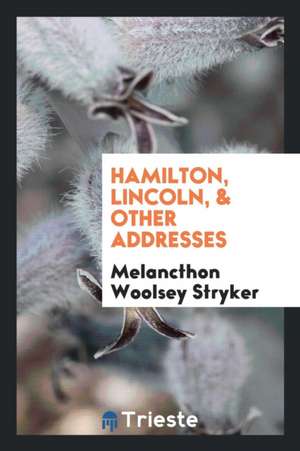 Hamilton, Lincoln, & Other Addresses de Melancthon Woolsey Stryker