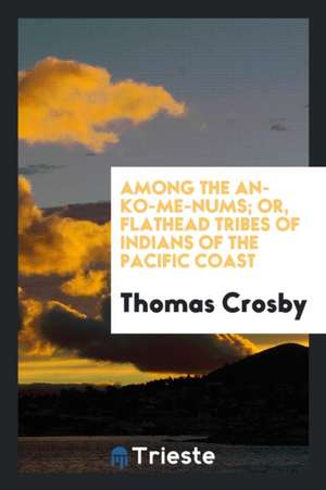 Among the An-Ko-Me-Nums; Or, Flathead Tribes of Indians of the Pacific Coast de Thomas Crosby