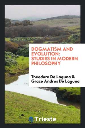 Dogmatism and Evolution: Studies in Modern Philosophy de Theodore De Laguna