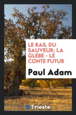 Le Rail Du Sauveur; La Glebe - Le Conte Futur de Paul Adam