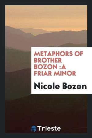 Metaphors of Brother Bozon: A Friar Minor de Nicole Bozon