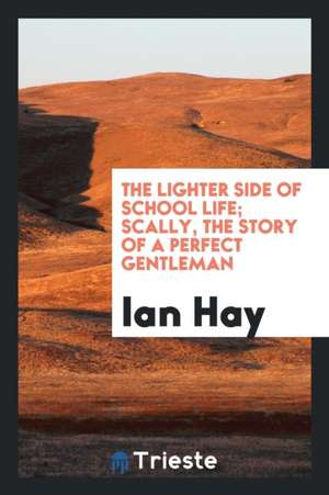 The Lighter Side of School Life; Scally, the Story of a Perfect Gentleman de Ian Hay