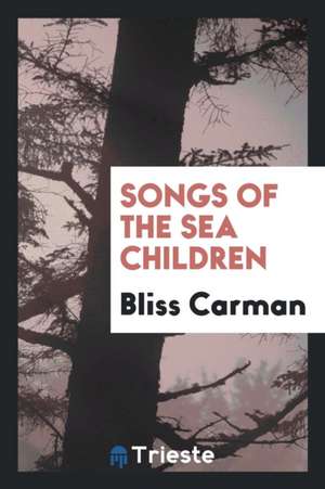 Songs of the Sea Children de Bliss Carman