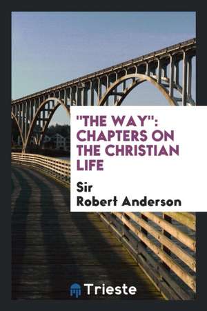 The Way: Chapters on the Christian Life de Sir Robert Anderson