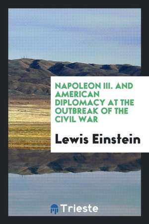 Napoleon III. and American Diplomacy at the Outbreak of the Civil War de Lewis Einstein