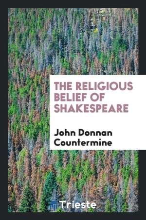 The Religious Belief of Shakespeare de John Donnan Countermine