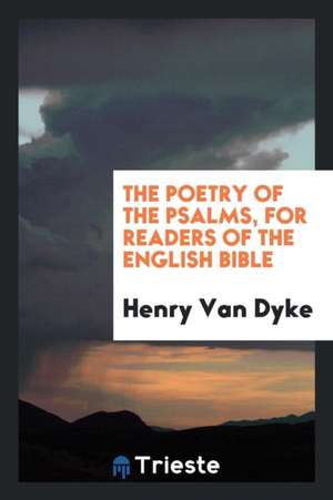 The Poetry of the Psalms, for Readers of the English Bible; de Henry Van Dyke