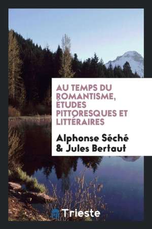 Au Temps Du Romantisme, Études Pittoresques Et Littéraires de Alphonse Seche