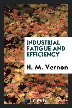 Industrial Fatigue and Efficiency de H. M. Vernon