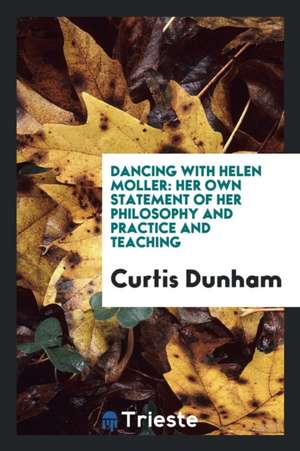 Dancing with Helen Moller: Her Own Statement of Her Philosophy and Practice and Teaching de Curtis Dunham