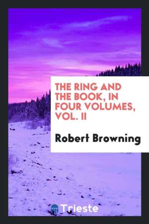 The Ring and the Book, in Four Volumes, Vol. II de Robert Browning