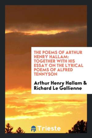 The Poems of Arthur Henry Hallam: Together with His Essay on the Lyrical Poems of Alfred Tennyson de Arthur Henry Hallam