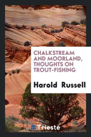 Chalkstream and Moorland, Thoughts on Trout-Fishing de Harold Russell