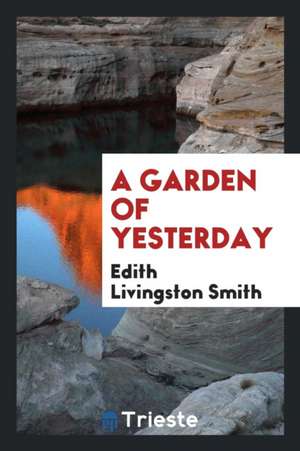 A Garden of Yesterday de Edith Livingston Smith