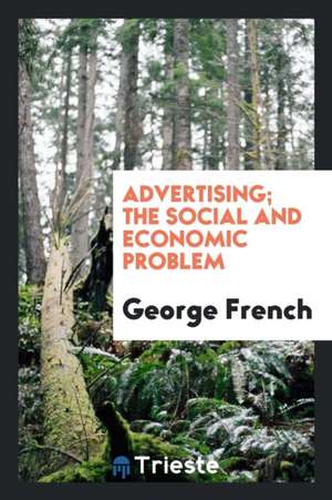 Advertising; The Social and Economic Problem de George French