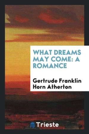 What Dreams May Come: A Romance de Gertrude Franklin Horn Atherton