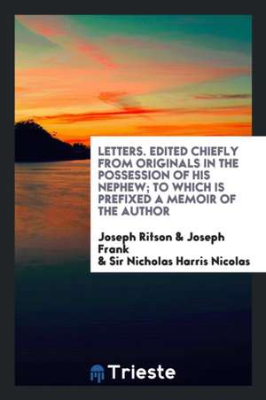 Letters. Edited Chiefly from Originals in the Possession of His Nephew; To Which Is Prefixed a Memoir of the Author de Joseph Ritson