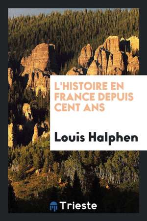 L'Histoire En France Depuis Cent ANS de Louis Halphen