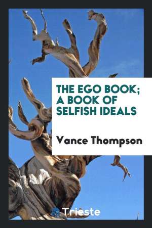 The Ego Book; A Book of Selfish Ideals de Vance Thompson