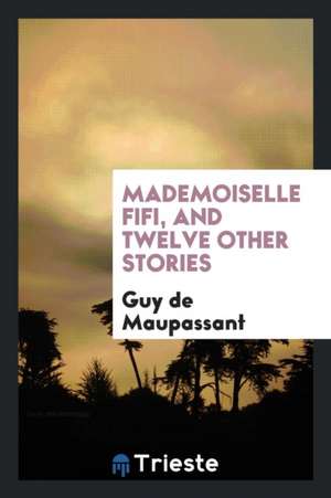 Mademoiselle Fifi, and Twelve Other Stories de Guy de Maupassant