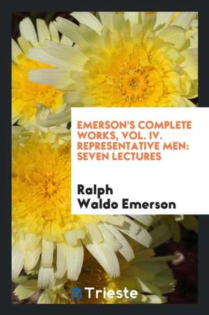 Emerson's Complete Works, Vol. IV. Representative Men: Seven Lectures de Ralph Waldo Emerson