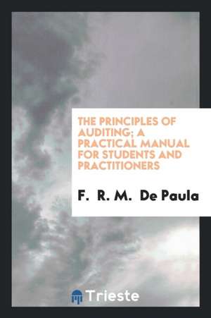 The Principles of Auditing; A Practical Manual for Students and Practitioners de F. R. M. de Paula