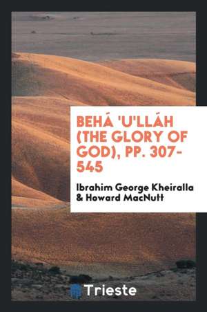 Behá 'u'lláh (the Glory of God), Pp. 307-545 de Ibrahim George Kheiralla