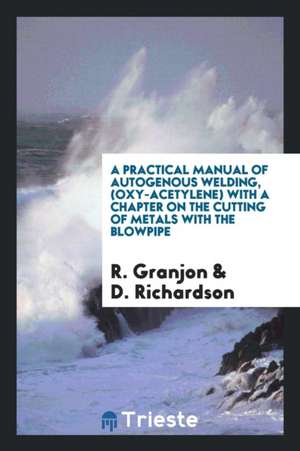 A Practical Manual of Autogenous Welding, (Oxy-Acetylene) with a Chapter on the Cutting of Metals with the Blowpipe de R. Granjon