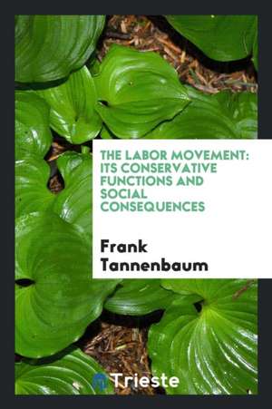 The Labor Movement: Its Conservative Functions and Social Consequences de Frank Tannenbaum