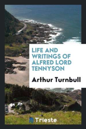 Life and Writings of Alfred Lord Tennyson de Arthur Turnbull