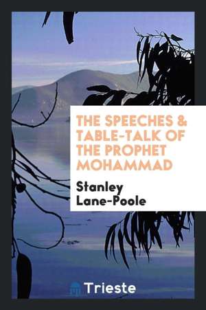 The Speeches & Table-Talk of the Prophet Mohammad de Stanley Lane-Poole