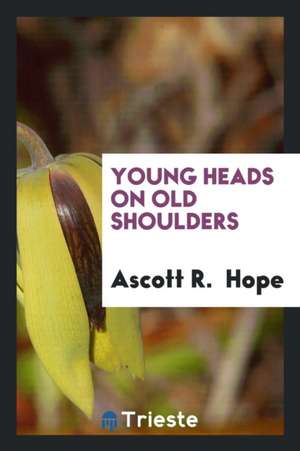 Young Heads on Old Shoulders de Ascott R. Hope