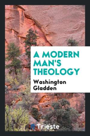 A Modern Man's Theology de Washington Gladden