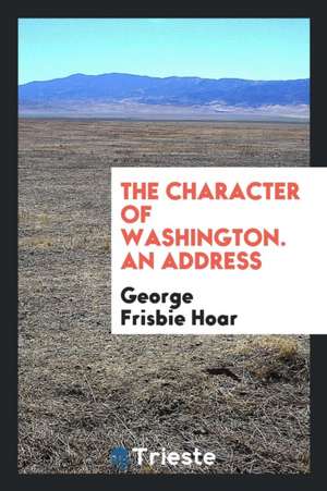 The Character of Washington. an Address de George Frisbie Hoar