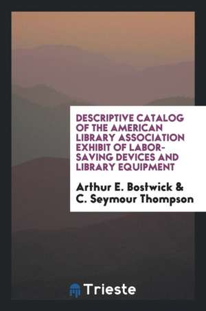 Descriptive Catalog of the American Library Association Exhibit of Labor-Saving Devices and Library Equipment de Arthur E. Bostwick