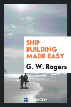 Ship Building Made Easy de G. W. Rogers