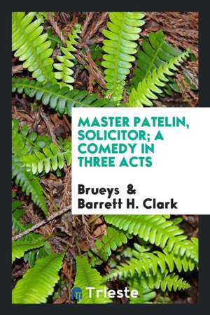 Master Patelin, Solicitor; A Comedy in Three Acts de Brueys