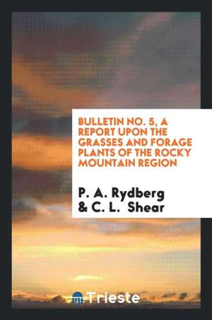 Bulletin No. 5, a Report Upon the Grasses and Forage Plants of the Rocky Mountain Region de P. A. Rydberg