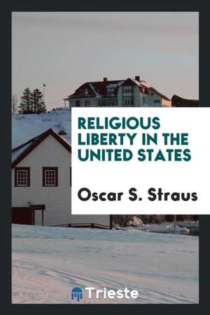 Religious Liberty in the United States de Oscar S. Straus