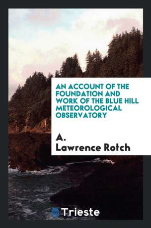 An Account of the Foundation and Work of the Blue Hill Meteorological Observatory de A. Rotch