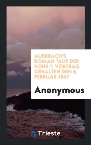 Auerbach's Roman Auf Der Hohe.: Vortrag Gehalten Den 6, Februar 1867 de Anonymous