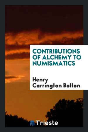 Contributions of Alchemy to Numismatics de Henry Carrington Bolton