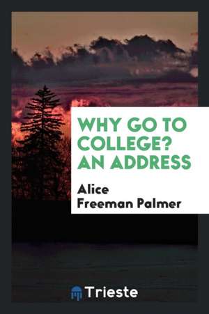 Why Go to College? an Address de Alice Freeman Palmer