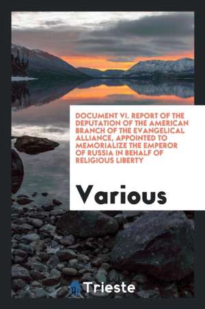 Document VI. Report of the Deputation of the American Branch of the Evangelical Alliance, Appointed to Memorialize the Emperor of Russia in Behalf of de Various